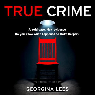 True Crime: Unabridged edition - Georgina Lees, Read by Rachel Capell and Ashley Tucker