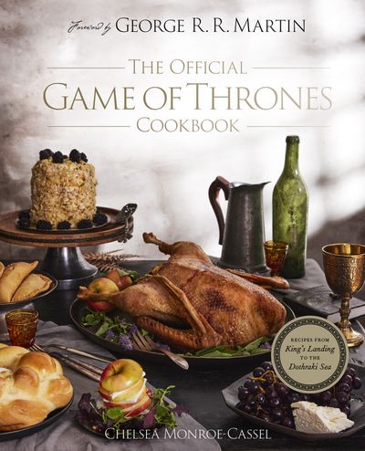 The Official Game of Thrones Cookbook - Chelsea Monroe-Cassel, Foreword by George R.R. Martin