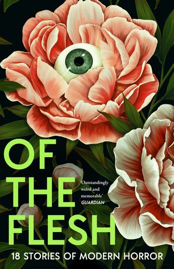 Of the Flesh: 18 Stories of Modern Horror - Susan Barker, J K Chukwu, Bridget Collins, Michel Faber, Lewis Hancox, Emilia Hart, Ainslie Hogarth, Robert Lautner, Adorah Nworah, Lucy Rose, James Smythe, Lavie Tidhar, Francine Toon, Evie Wyld, Louisa Young et al