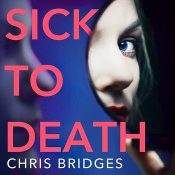 Sick to Death: Unabridged edition - Chris Bridges, Read by Georgie Wyatt, Karina Fernandez, Annie Aldington and Helen Colby