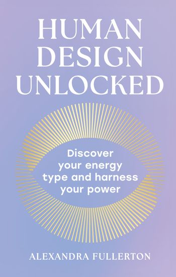 Human Design Unlocked: Discover your energy type and harness your power - Alexandra Fullerton