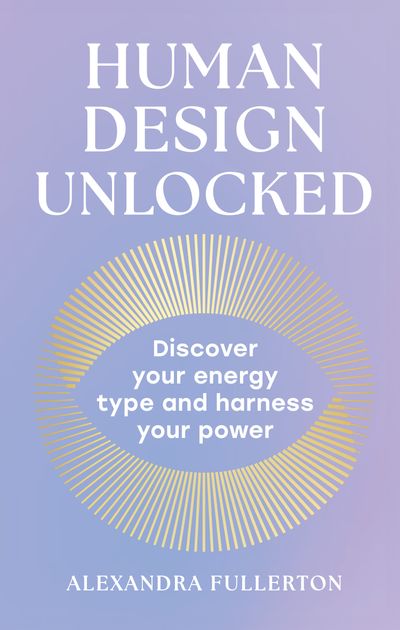 Human Design Unlocked: Discover your energy type and harness your power - Alexandra Fullerton