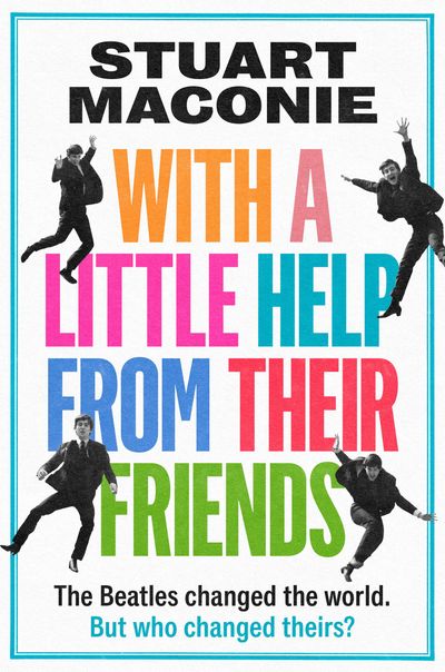 Cover image for WITH A LITTLE HELP FROM THEIR FRIENDS: The Beatles changed the world. But who changed theirs? - Stuart Maconie