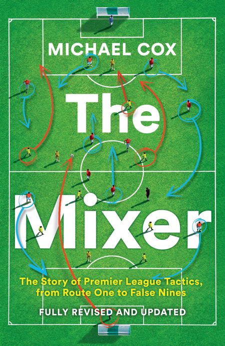 Cover image for The Mixer: The Story of Premier League Tactics, from Route One to False Nines: Revised and updated edition - Michael Cox