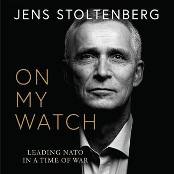 Cover image for On My Watch: Leading NATO in a Time of War: Unabridged edition - Jens Stoltenberg, Read by Gunnar Cauthery