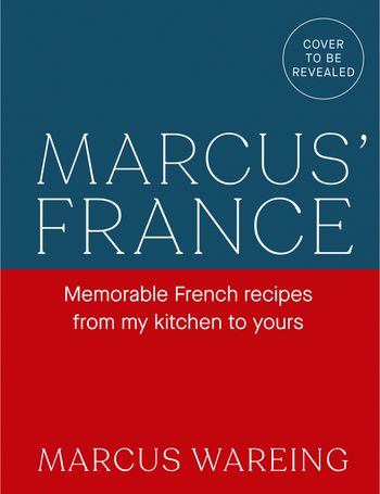Marcus’ France: Memorable French recipes from my kitchen to yours - Marcus Wareing