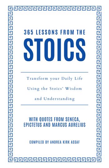 365 Lessons from the Stoics: Transform your daily life using the Stoics’ wisdom and understanding - Andrea Kirk Assaf