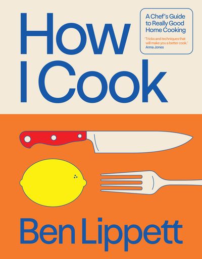 Cover image for How I Cook: A Chef’s Guide to Really Good Home Cooking - Ben Lippett