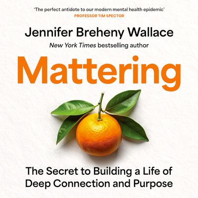 Cover image for Mattering: The Secret to Building a Life of Deep Connection and Purpose: Unabridged edition - Jennifer Breheny Wallace, Read by Jennifer Breheny Wallace