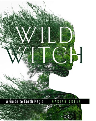 Wild Witch: A Guide to Earth Magic - Marian Green