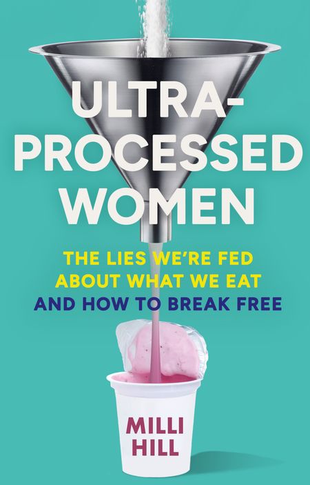 Cover image for Ultra-Processed Women: The lies we’re fed about what we eat and how to break free - Milli Hill