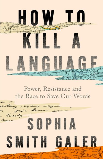 Cover image for How to Kill a Language: A Story of Power, Resistance and the Race to Save Our Words - Sophia Smith Galer