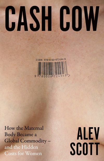 Cover image for Cash Cow: How the maternal body became a global commodity – and the hidden costs for women - Alev Scott