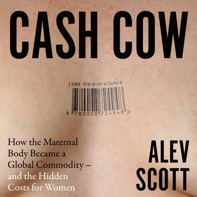 Cover image for Cash Cow: How the maternal body became a global commodity – and the hidden costs for women: Unabridged edition - Alev Scott, Read by Alev Scott
