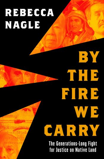 By the Fire We Carry: The Generations-Long Fight for Justice on Native Land - Rebecca Nagle