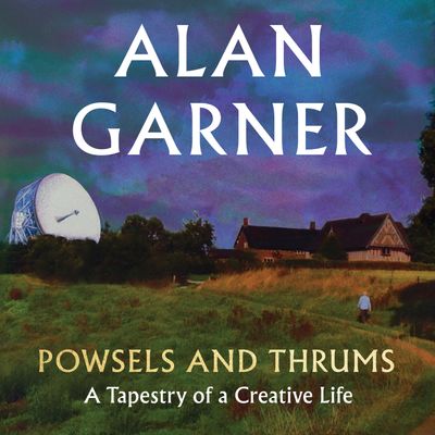 Powsels and Thrums: Unabridged edition - Alan Garner