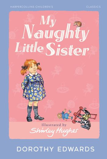 HarperCollins Children’s Classics - My Naughty Little Sister (HarperCollins Children’s Classics) - Dorothy Edwards, Illustrated by Shirley Hughes