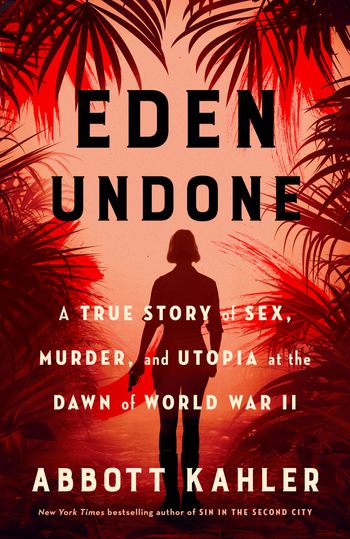 Eden Undone: A True Story of Sex, Murder, and Utopia at the Dawn of World War II - Abbott Kahler