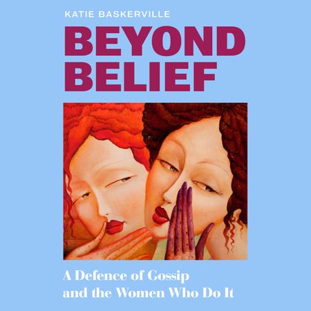 Cover image for Beyond Belief: A Defence of Gossip and the Women Who Do It: Unabridged edition - Katie Baskerville, Read by Katie Baskerville