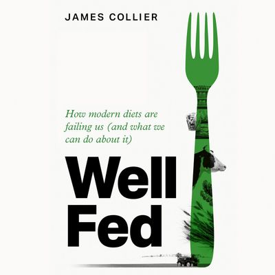 Cover image for Well Fed: How modern diets are failing us (and what we can do about it): Unabridged edition - James Collier, Read by James Collier