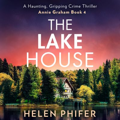 The Annie Graham crime series - The Lake House (The Annie Graham crime series, Book 4): Unabridged First edition - Helen Phifer, Read by to be announced