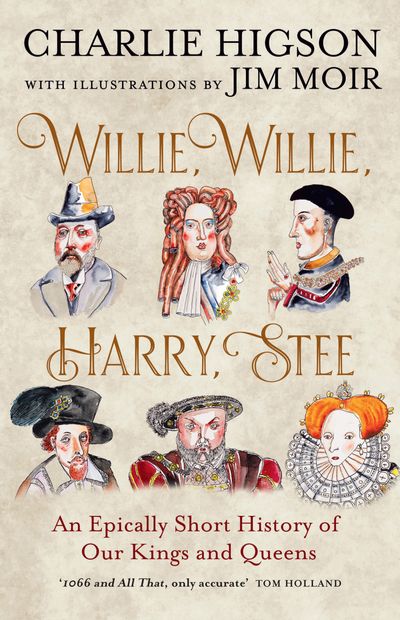 Cover image for Willie, Willie, Harry, Stee: An Epically Short History of Our Kings and Queens - Charlie Higson, Illustrated by Jim Moir