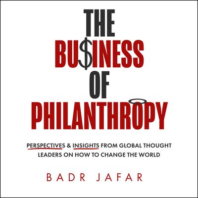 Cover image for The Business of Philanthropy: Perspectives and Insights from Global Thought Leaders on How to Change the World: Unabridged edition - Badr Jafar, Foreword by Michelle Yeoh, Read by Christopher Ashman, Deryn Edwards and Alan Urving