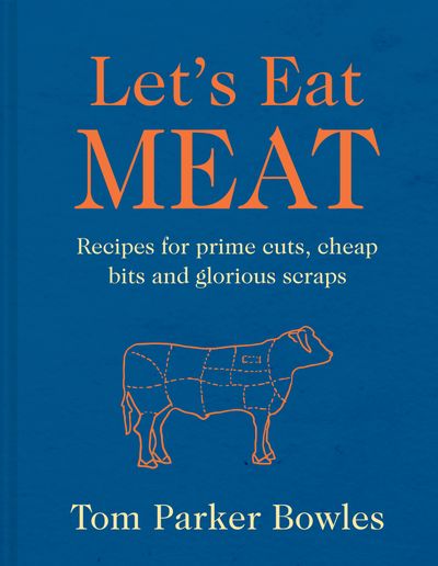 Cover image for Let’s Eat Meat: Recipes for Prime Cuts, Cheap Bits and Glorious Scraps - Tom Parker Bowles