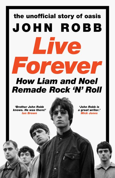 Live Forever: How Liam and Noel Remade Rock ‘N’ Roll, the Story of Oasis - John Robb