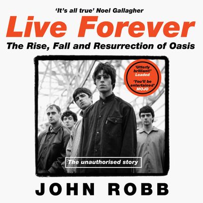 Cover image for Live Forever: The Rise, Fall and Resurrection of Oasis: Unabridged edition - John Robb, Read by Daniel Millar