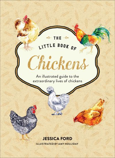 The Little Book of Chickens: An illustrated guide to the extraordinary lives of chickens - Jessica Ford, Illustrated by Amy Holliday