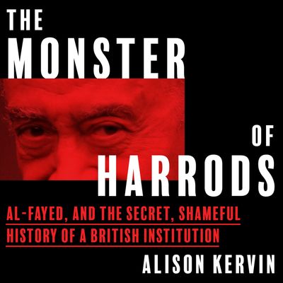 Cover image for The Monster of Harrods: Al-Fayed and the secret, shameful history of a British institution: Unabridged edition - Alison Kervin, Read by Lucy Tregear