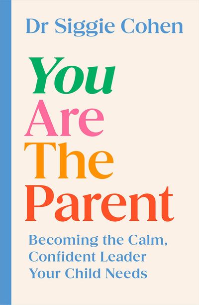 Cover image for You Are the Parent: Becoming the Calm, Confident Leader Your Child Needs - Dr Siggie Cohen