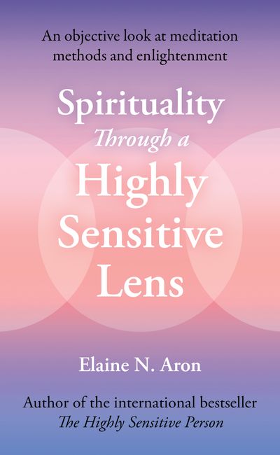 Cover image for Spirituality Through a Highly Sensitive Lens: How You Can Permanently Gain from the Explosive Change in Human Consciousness - Elaine N. Aron