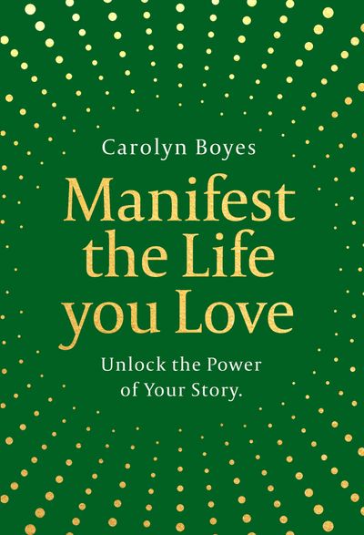 Cover image for Manifest the Life You Love: Unlock the power of your story - Carolyn Boyes