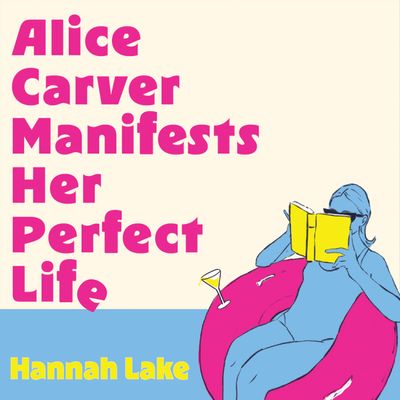 Cover image for Alice Carver Manifests Her Perfect Life: Unabridged edition - Hannah Lake, Read by Krupa Pattani