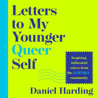 Cover image for Letters to My Younger Queer Self: Inspiring, influential voices from the LGBTQIA+ community: Unabridged edition - Edited by Daniel Harding, Read by Daniel Harding