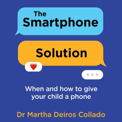 Cover image for The Smartphone Solution: When and How to Give Your Child a Phone: Unabridged edition - Dr Martha Deiros Collado, Read by Dr Martha Deiros Collado