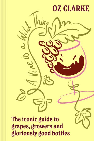 Cover image for A Vine is a Wild Thing: A Wine-Lover’s Guide to Grapes, Growers and Gloriously Good Bottles - Oz Clarke