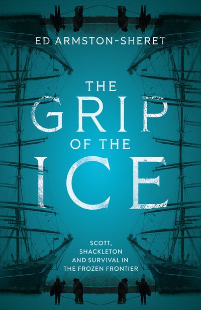 Cover image for The Grip of the Ice: Scott, Shackleton and Survival in the Frozen Frontier - Ed Armston-Sheret