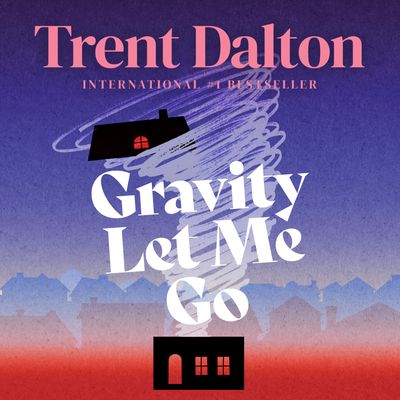 Cover image for Gravity Let Me Go: Unabridged edition - Trent Dalton, Reader to be announced