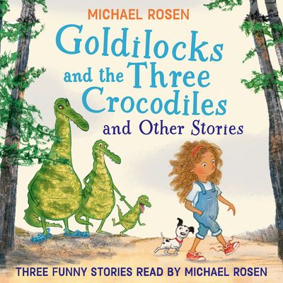 Cover image for GOLDILOCKS AND THE THREE CROCODILES AND OTHER STORIES - Michael Rosen, Read by Michael Rosen