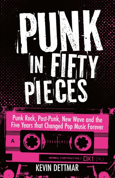 Cover image for Punk in 50 Pieces: Punk Rock, Post-Punk, New Wave and the Five Years that Changed Pop Music Forever - Kevin Dettmar