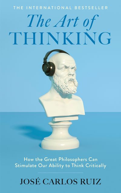 Cover image for The Art of Thinking: How the Great Philosophers Can Stimulate Our Ability to Think Critically - Jose Carlos Ruiz
