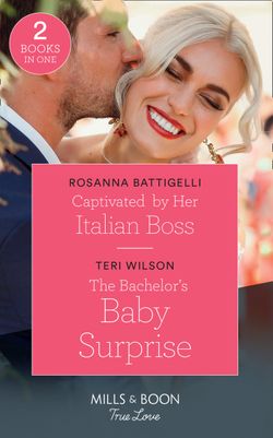 Captivated By Her Italian Boss: Captivated by Her Italian Boss / The Bachelor’s Baby Surprise (Wilde Hearts) (Mills & Boon True Love)
