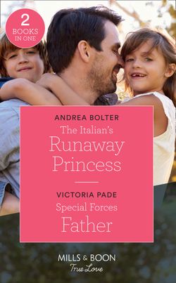 The Italian’s Runaway Princess: The Italian’s Runaway Princess / Special Forces Father (Mills & Boon True Love)