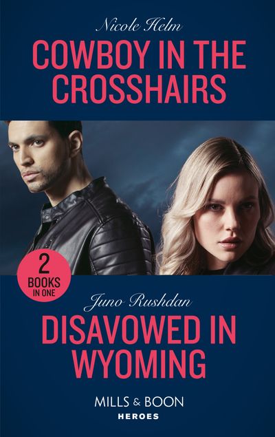 Cover image for Cowboy In The Crosshairs / Disavowed In Wyoming: Cowboy in the Crosshairs (A North Star Novel Series) / Disavowed in Wyoming (Fugitive Heroes: Topaz Unit) (Mills & Boon Heroes) - Nicole Helm and Juno Rushdan