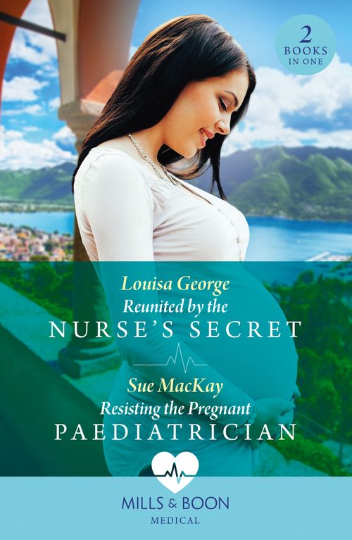 Mills & Boon Reunited By The Nurse's Secret / Resisting The Pregnant Paediatrician, Romance, Paperback, Louisa George And Sue MacKay