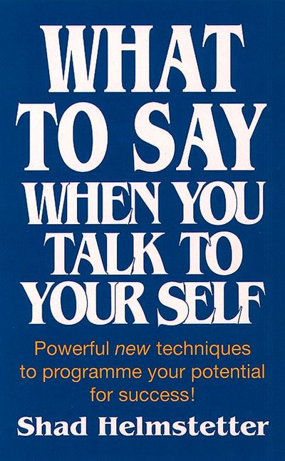 Cover image for What to Say When You Talk to Yourself: Powerful new techniques to programme your potential for success - Shad Helmstetter