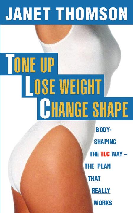Cover image for Tone Up, Lose Weight, Change Shape: Body-shaping the TLC way - Janet Thomson